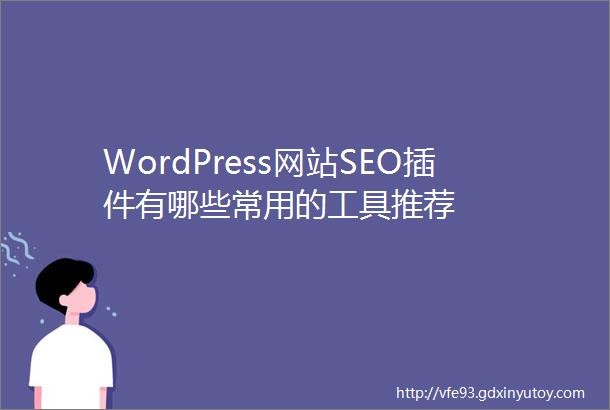 WordPress网站SEO插件有哪些常用的工具推荐